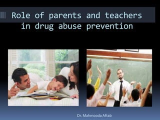 Role of parents and teachers
in drug abuse prevention

Dr. Mahmooda Aftab

 