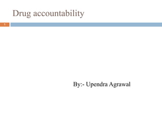 Drug accountability
1
By:- Upendra Agrawal
 