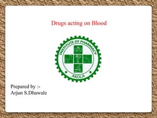 Drugs acting on Blood
Prepared by :-
Arjun S.Dhawale
 