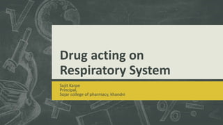 Drug acting on
Respiratory System
Sujit Karpe
Principal,
Sojar college of pharmacy, khandvi
 