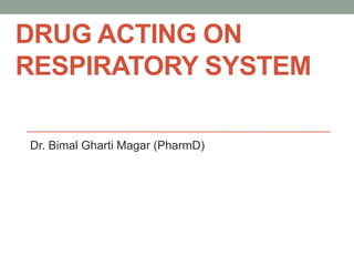 DRUG ACTING ON
RESPIRATORY SYSTEM
Dr. Bimal Gharti Magar (PharmD)
 