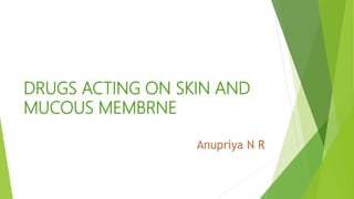 DRUGS ACTING ON SKIN AND
MUCOUS MEMBRNE
 