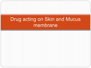Drug acting on Skin and Mucus
membrane
 