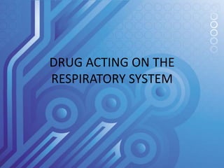 DRUG ACTING ON THE
RESPIRATORY SYSTEM
 