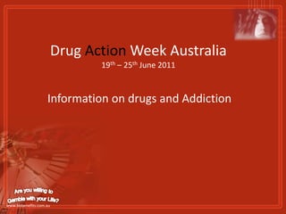 Drug Action Week Australia19th – 25th June 2011 Information on drugs and Addiction Are you willing to Gamble with your Life? www.bbbenefits.com.au 