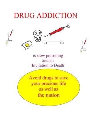 DRUG ADDICTION




     is slow poisoning
           and an
    Invitation to Death

   Avoid drugs to save
    your precious life
       as well as
       the nation
 