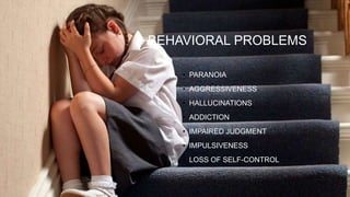 BEHAVIORAL PROBLEMS
• PARANOIA
• AGGRESSIVENESS
• HALLUCINATIONS
• ADDICTION
• IMPAIRED JUDGMENT
• IMPULSIVENESS
• LOSS OF SELF-CONTROL
17
 