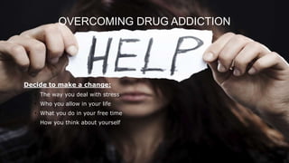 OVERCOMING DRUG ADDICTION
Decide to make a change:
• The way you deal with stress
• Who you allow in your life
• What you do in your free time
• How you think about yourself
22
 