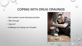 COPING WITH DRUG CRAVINGS
• Get involved in some distracting activities
• Talk it through
• Urge surf
• Challenge and change your thoughts
24
 