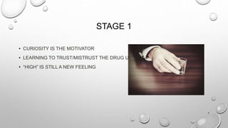 STAGE 1
• CURIOSITY IS THE MOTIVATOR
• LEARNING TO TRUST/MISTRUST THE DRUG USED
• “HIGH” IS STILL A NEW FEELING
7
 
