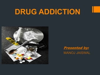 DRUG ADDICTION
Presented by:
MANOJ JAISWAL
 