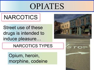 Street use of these
drugs is intended to
induce pleasure…
NARCOTICS
OPIATES
NARCOTICS TYPES
Opium, heroin,
morphine, codeine
 