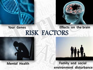 RISK FACTORS
Your Genes
Mental Health
Effects on the brain
Family and social
environment disturbance
 