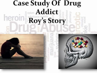 Case Study Of Drug
Addict
Roy’s Story
 
