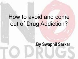 How to avoid and come
out of Drug Addiction?
-By Swapnil Sarkar
 