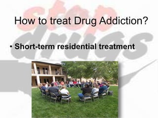 How to treat Drug Addiction?
• Short-term residential treatment
 
