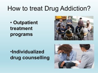 How to treat Drug Addiction?
• Outpatient
treatment
programs
•Individualized
drug counselling
 