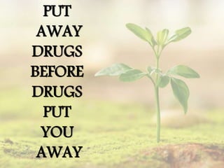 PUT
AWAY
DRUGS
BEFORE
DRUGS
PUT
YOU
AWAY
 