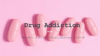 Drug Addiction
Masonic Public School,Bhavya, 11th-A
 