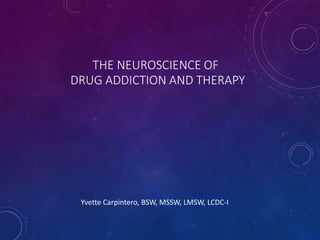 THE NEUROSCIENCE OF
DRUG ADDICTION AND THERAPY
Yvette Carpintero, BSW, MSSW, LMSW, LCDC-I
 