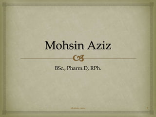 BSc., Pharm.D, RPh. 
Mohsin Aziz 2 
 