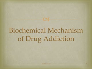  
Biochemical Mechanism 
of Drug Addiction 
Mohsin Aziz 31 
 