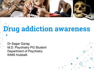 Drug addiction awareness
Dr Sagar Garag
M.D. Psychiatry PG Student
Department of Psychiatry
KIMS Hubballi
 