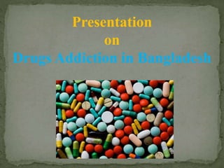 Presentation 
on 
Drugs Addiction in Bangladesh 
 