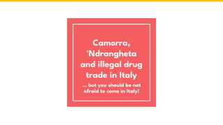 Camorra,
'Ndrangheta
and illegal drug
trade in Italy
… but you should be not
afraid to come in Italy!
 