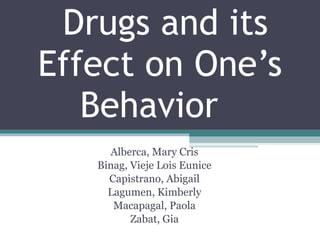   Drugs and its Effect on One’s Behavior  Alberca, Mary Cris Binag, Vieje Lois Eunice Capistrano, Abigail Lagumen, Kimberly Macapagal, Paola Zabat, Gia 