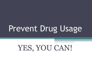 Prevent Drug Usage YES, YOU CAN! 