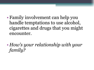 Family involvement can help you handle temptations to use alcohol, cigarettes and drugs that you might encounter. How’s your relationship with your family? 