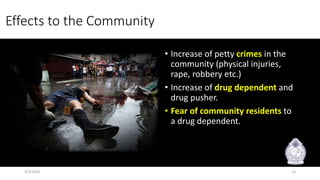 Effects to the Community
• Increase of petty crimes in the
community (physical injuries,
rape, robbery etc.)
• Increase of drug dependent and
drug pusher.
• Fear of community residents to
a drug dependent.
3/3/2020 13
 