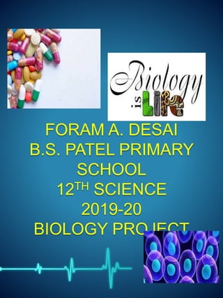 FORAM A. DESAI
B.S. PATEL PRIMARY
SCHOOL
12TH SCIENCE
2019-20
BIOLOGY PROJECT
 