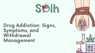 Drug Addiction: Signs,
Symptoms, and
Withdrawal
Management
 