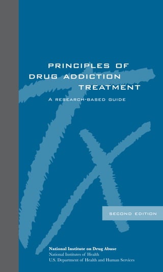 I




   principles of
drug addiction
        treatment
   A research-based guide




                                 second edition




   National Institute on Drug Abuse
   National Institutes of Health
   U.S. Department of Health and Human Services
 
