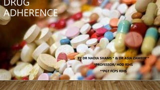 DRUG
ADHERENCE
BY DR NADIA SHAMS * & DR ASIA ZAMEER**
*PROFESSOR/ HOD RIHS
**PGT FCPS RIHS
 