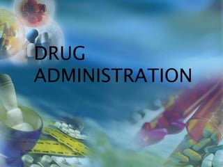 DRUG
ADMINISTRATION
 