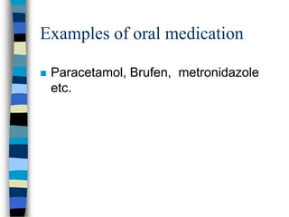 Examples of oral medication

   Paracetamol, Brufen, metronidazole
    etc.
 