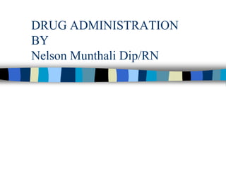 DRUG ADMINISTRATION
BY
Nelson Munthali Dip/RN
 