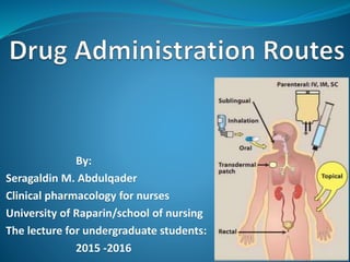 By:
Seragaldin M. Abdulqader
Clinical pharmacology for nurses
University of Raparin/school of nursing
The lecture for undergraduate students:
2015 -2016 1
 