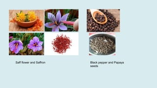 Saff flower and Saffron Black pepper and Papaya
seeds
 