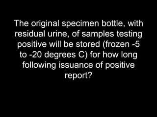 The original specimen bottle, with residual urine, of samples testing positive will be stored (frozen -5 to -20 degrees C) for how long following issuance of positive report?