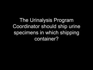 The Urinalysis Program Coordinator should ship urine specimens in which shipping container?