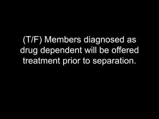 (T/F) Members diagnosed as drug dependent will be offered treatment prior to separation.