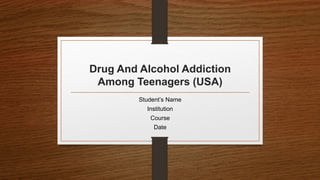 Drug And Alcohol Addiction
Among Teenagers (USA)
Student’s Name
Institution
Course
Date
 