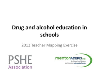 Drug and alcohol education in
schools
2013 Teacher Mapping Exercise
 