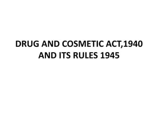 DRUG AND COSMETIC ACT,1940
AND ITS RULES 1945
 