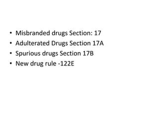 • Misbranded drugs Section: 17
• Adulterated Drugs Section 17A
• Spurious drugs Section 17B
• New drug rule -122E
 