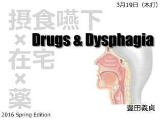 摂⾷嚥下
在宅
薬
Drugs & Dysphagia
豊⽥義貞
2016 Spring Edition
3⽉19⽇（本打）
 